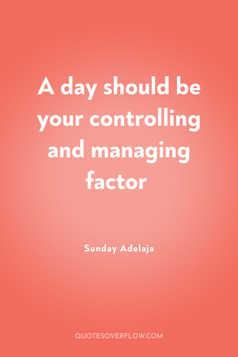 A day should be your controlling and managing factor 