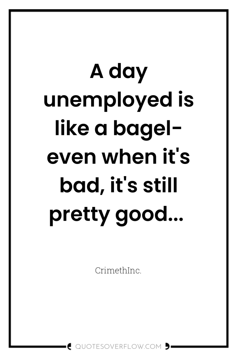 A day unemployed is like a bagel- even when it's...