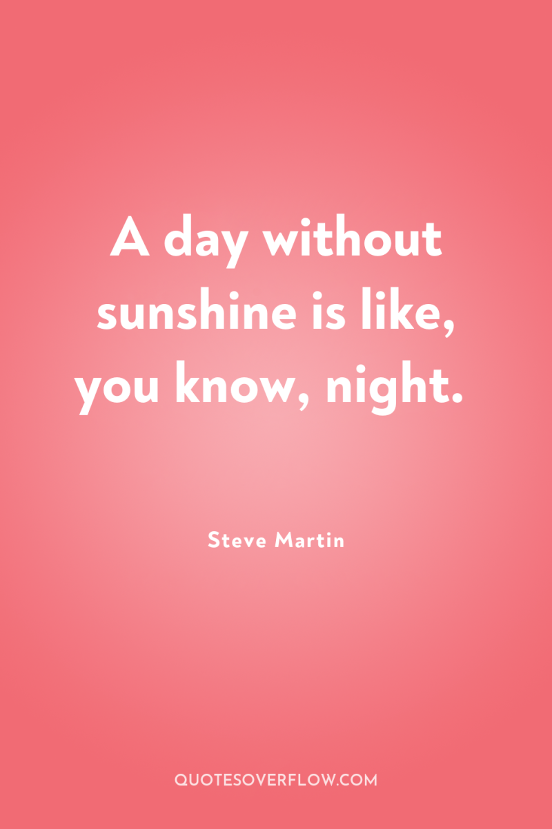 A day without sunshine is like, you know, night. 