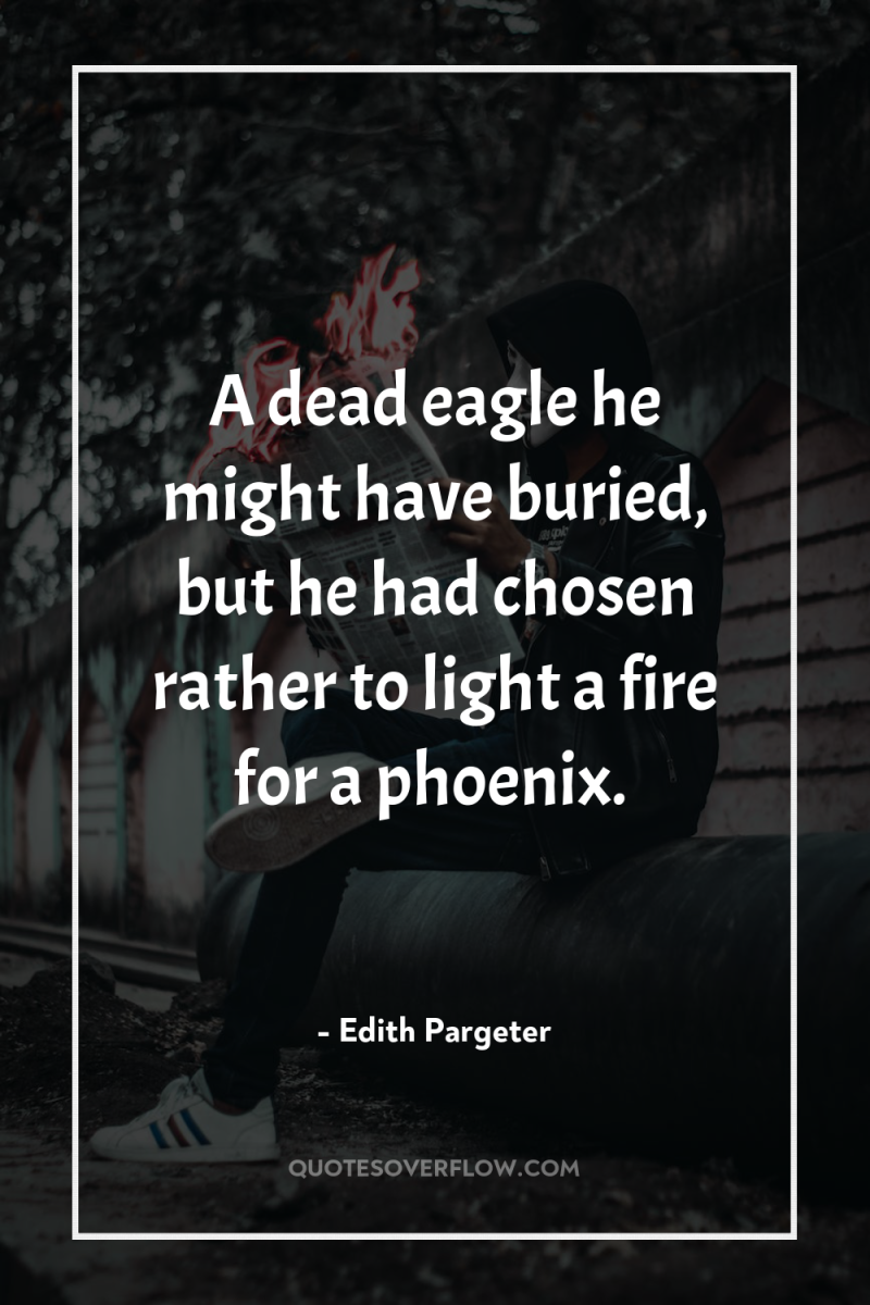 A dead eagle he might have buried, but he had...