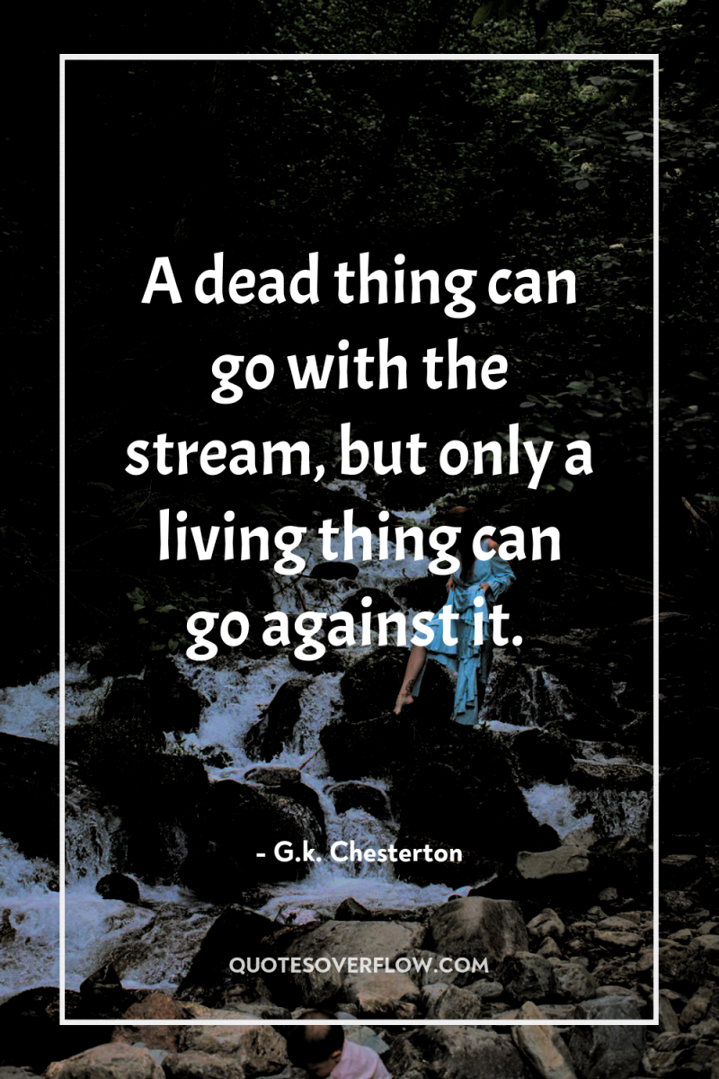 A dead thing can go with the stream, but only...
