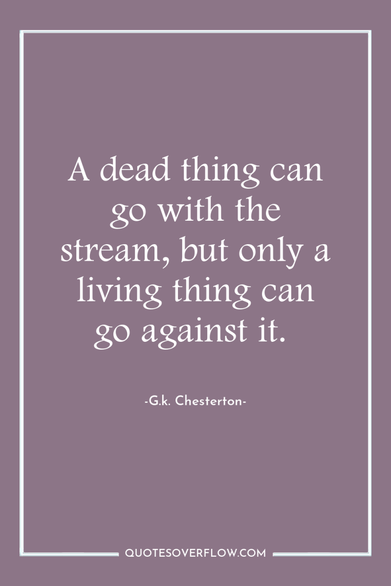 A dead thing can go with the stream, but only...