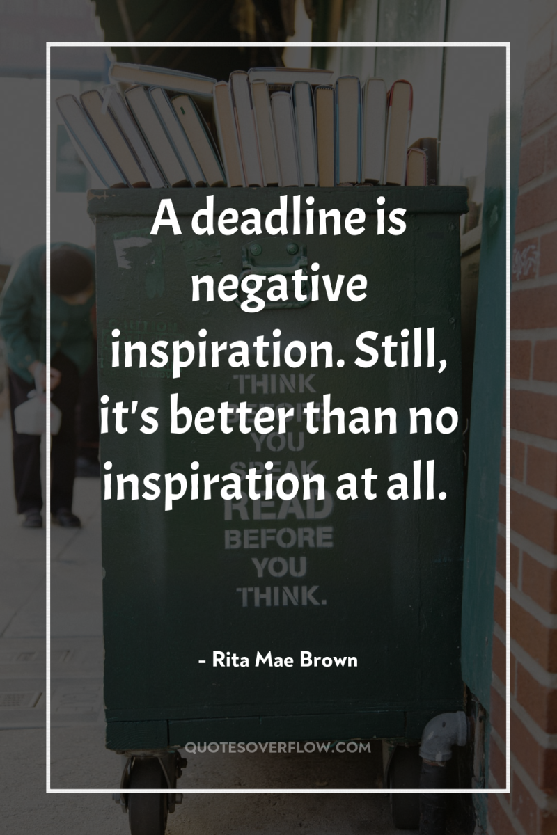 A deadline is negative inspiration. Still, it's better than no...