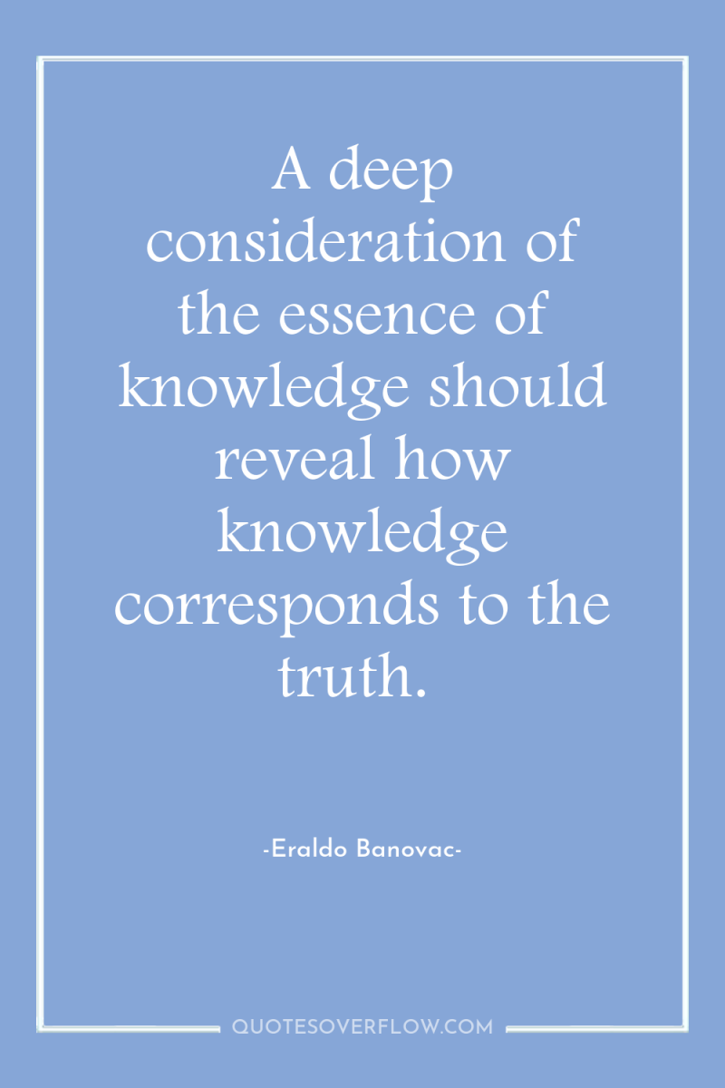 A deep consideration of the essence of knowledge should reveal...