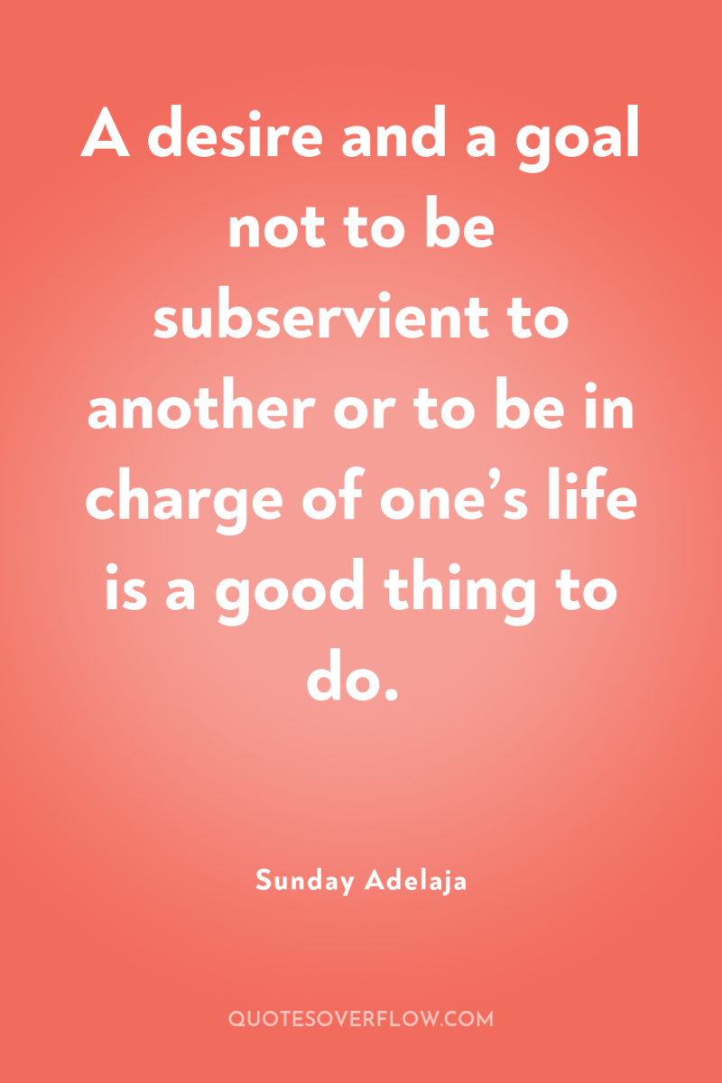 A desire and a goal not to be subservient to...