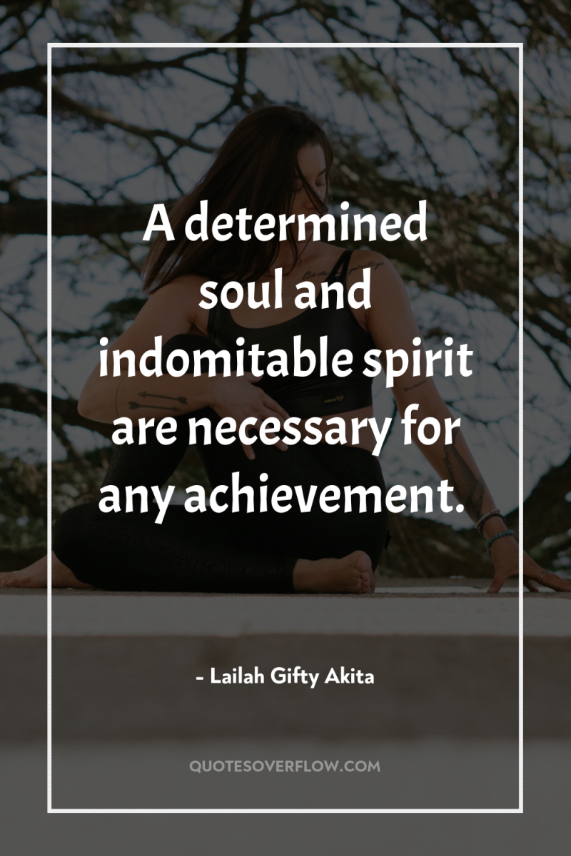 A determined soul and indomitable spirit are necessary for any...