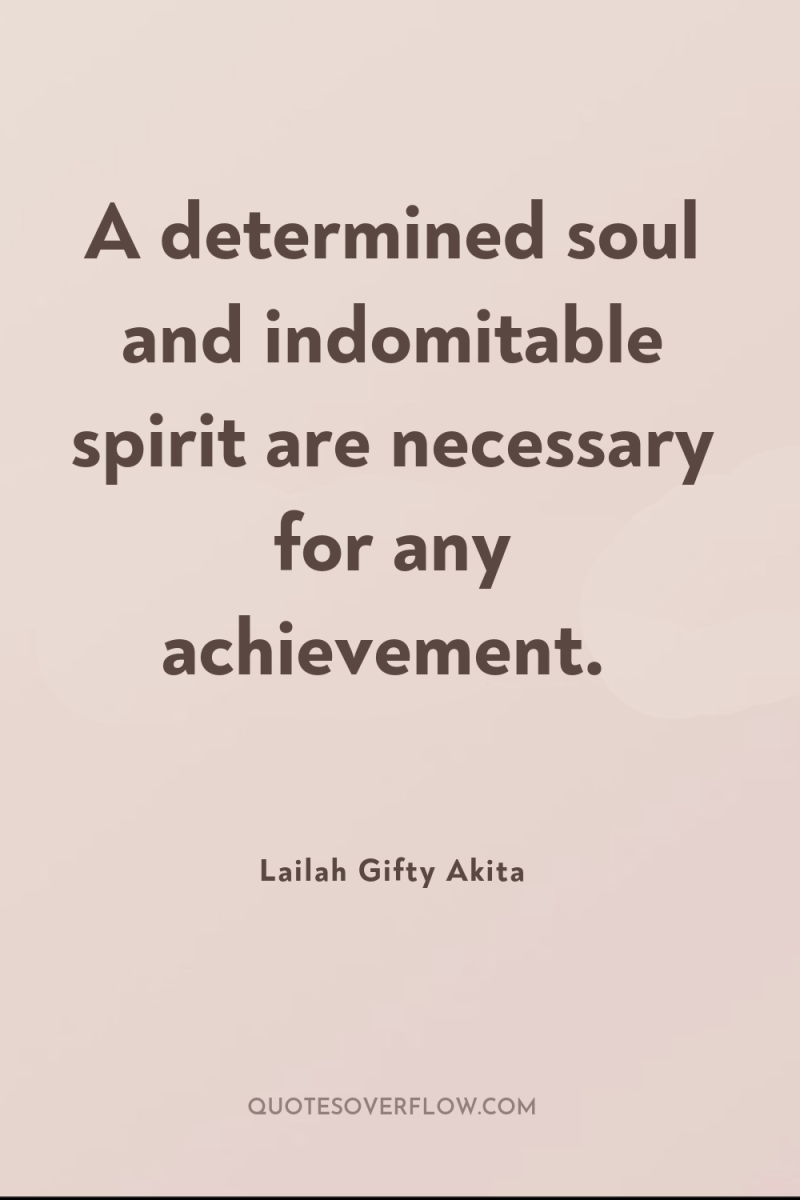 A determined soul and indomitable spirit are necessary for any...