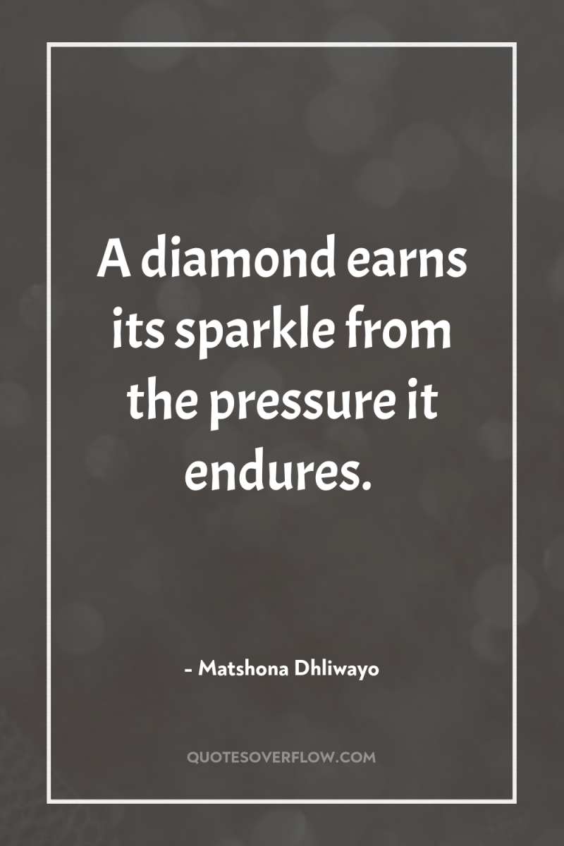 A diamond earns its sparkle from the pressure it endures. 
