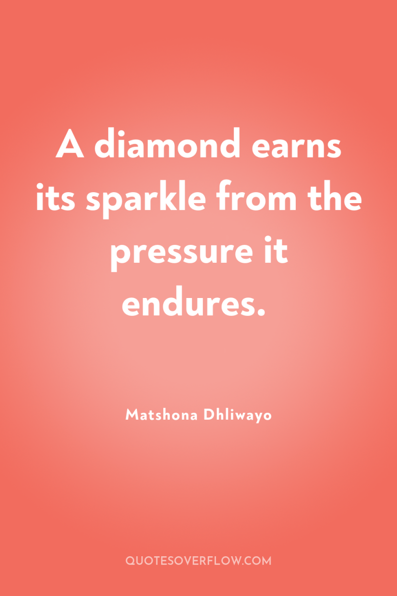 A diamond earns its sparkle from the pressure it endures. 