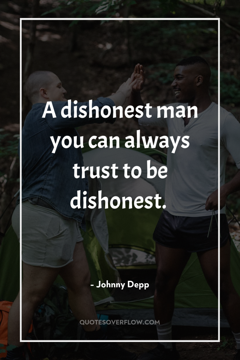 A dishonest man you can always trust to be dishonest. 