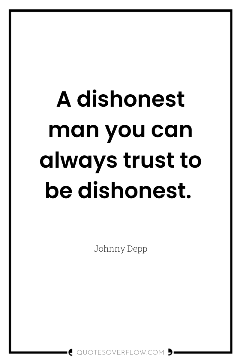A dishonest man you can always trust to be dishonest. 