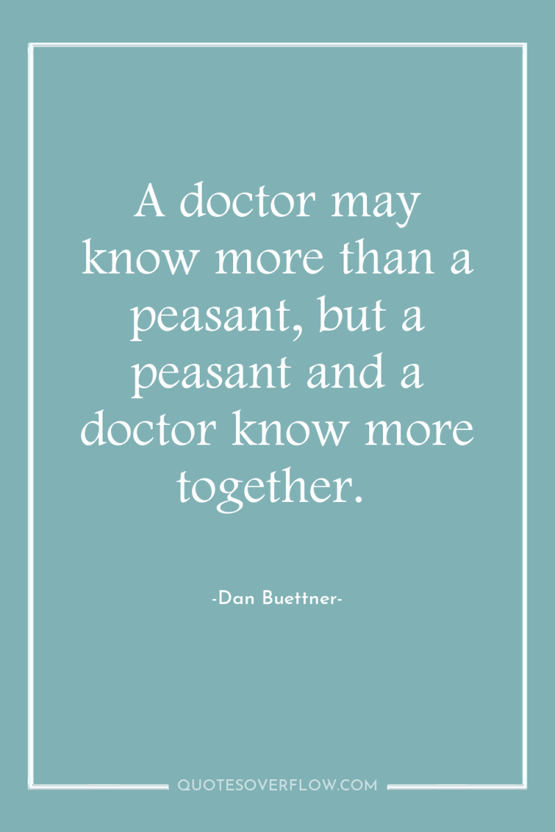 A doctor may know more than a peasant, but a...