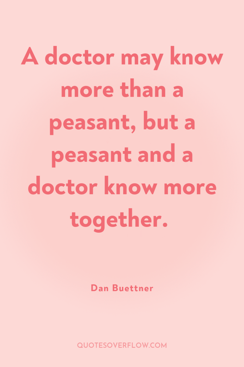 A doctor may know more than a peasant, but a...