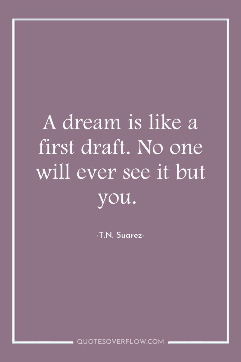 A dream is like a first draft. No one will...