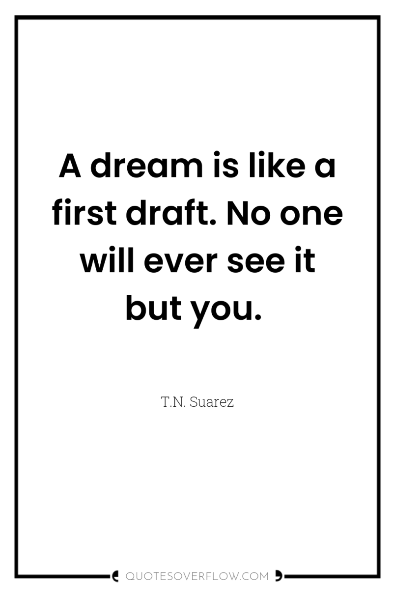 A dream is like a first draft. No one will...