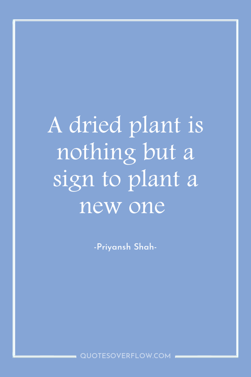 A dried plant is nothing but a sign to plant...