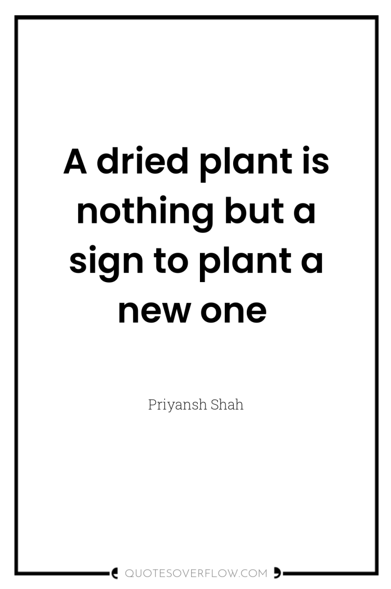 A dried plant is nothing but a sign to plant...