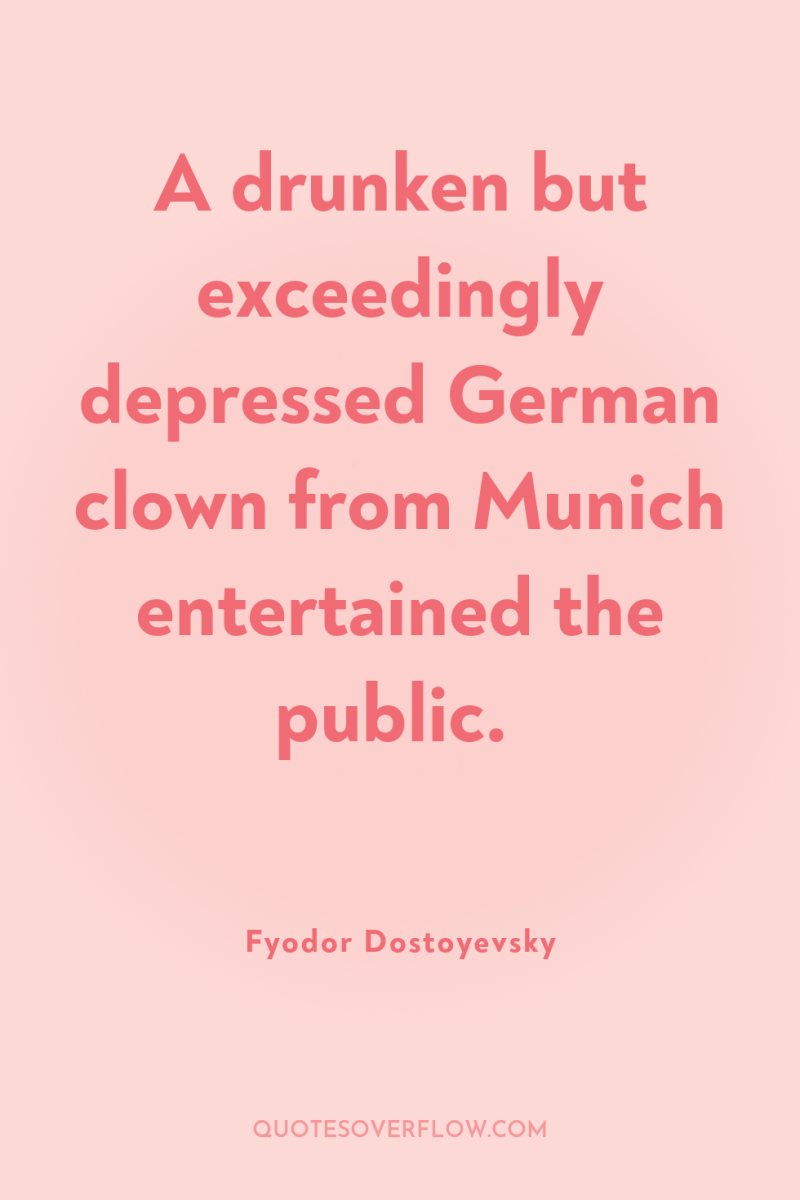 A drunken but exceedingly depressed German clown from Munich entertained...
