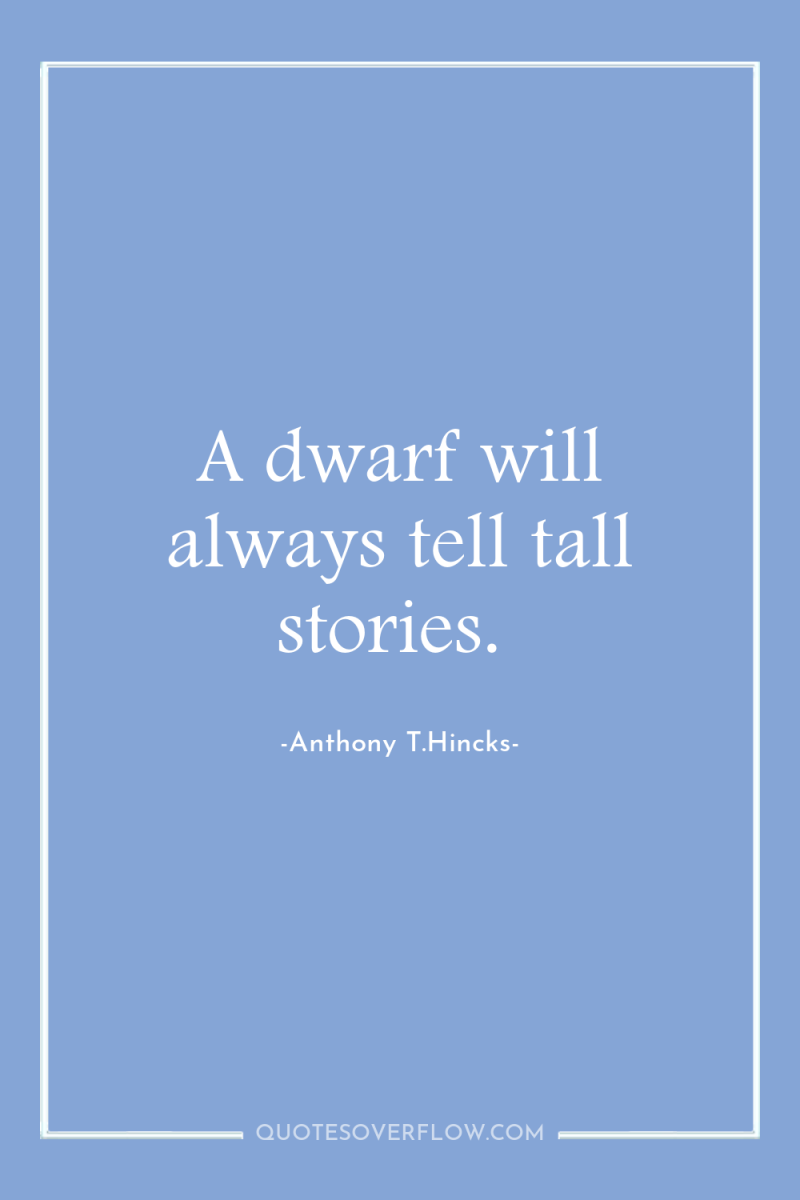 A dwarf will always tell tall stories. 