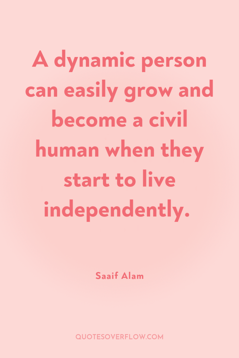A dynamic person can easily grow and become a civil...