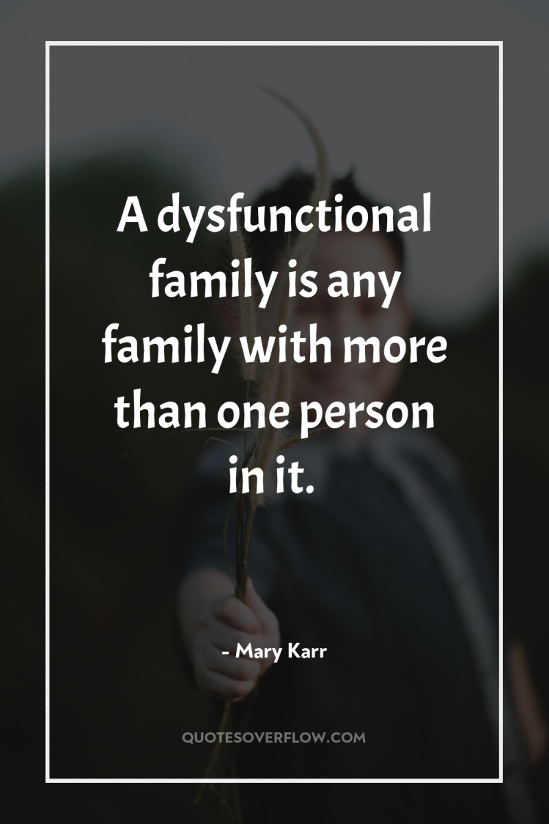 A dysfunctional family is any family with more than one...