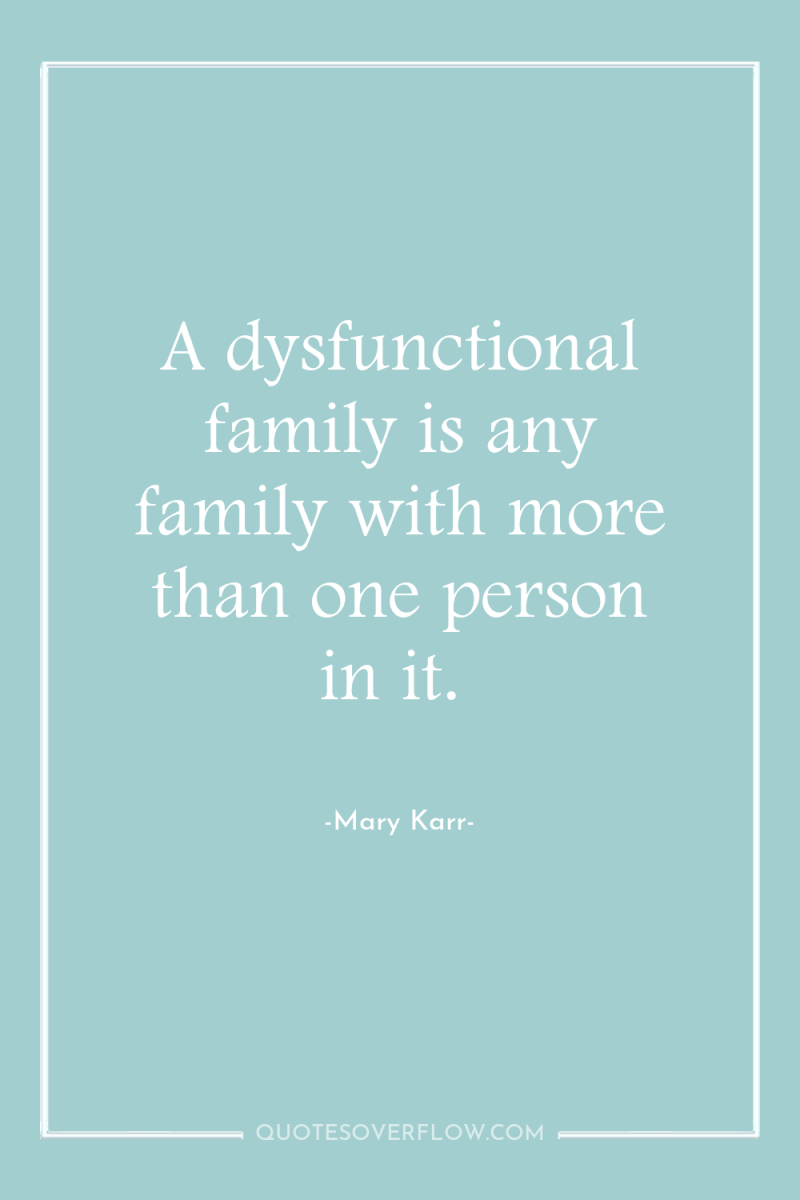 A dysfunctional family is any family with more than one...