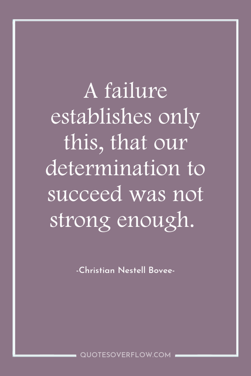 A failure establishes only this, that our determination to succeed...