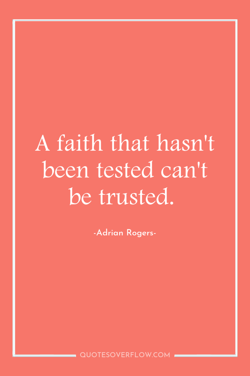 A faith that hasn't been tested can't be trusted. 