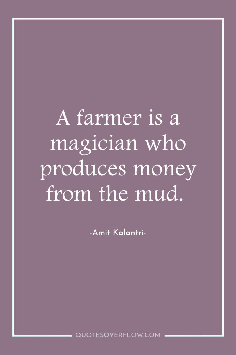 A farmer is a magician who produces money from the...