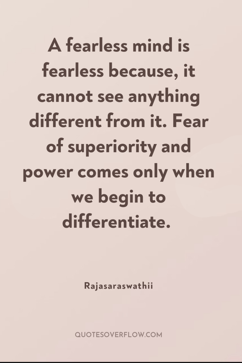 A fearless mind is fearless because, it cannot see anything...