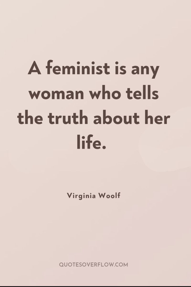A feminist is any woman who tells the truth about...