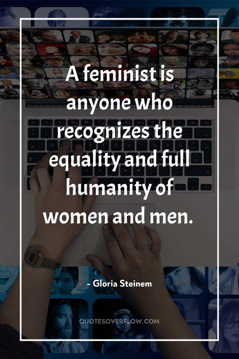 A feminist is anyone who recognizes the equality and full...
