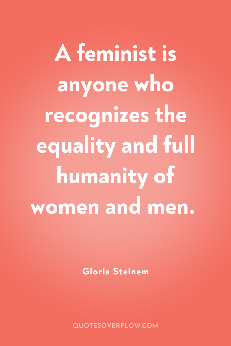 A feminist is anyone who recognizes the equality and full...