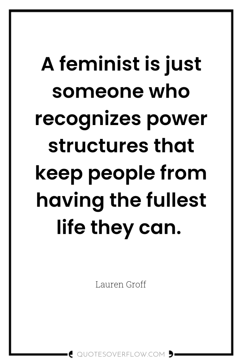 A feminist is just someone who recognizes power structures that...
