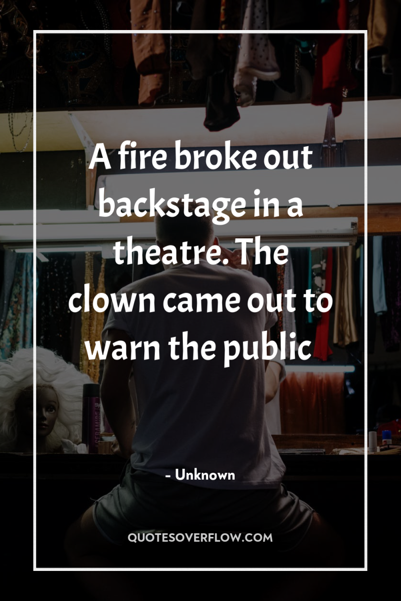 A fire broke out backstage in a theatre. The clown...