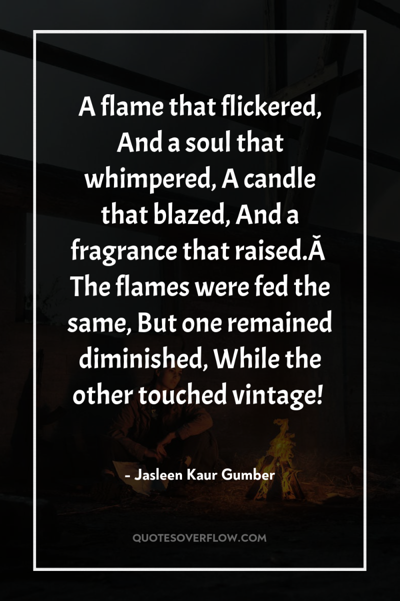 A flame that flickered, And a soul that whimpered, A...