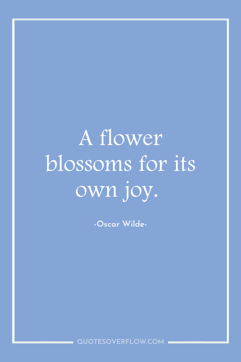 A flower blossoms for its own joy. 