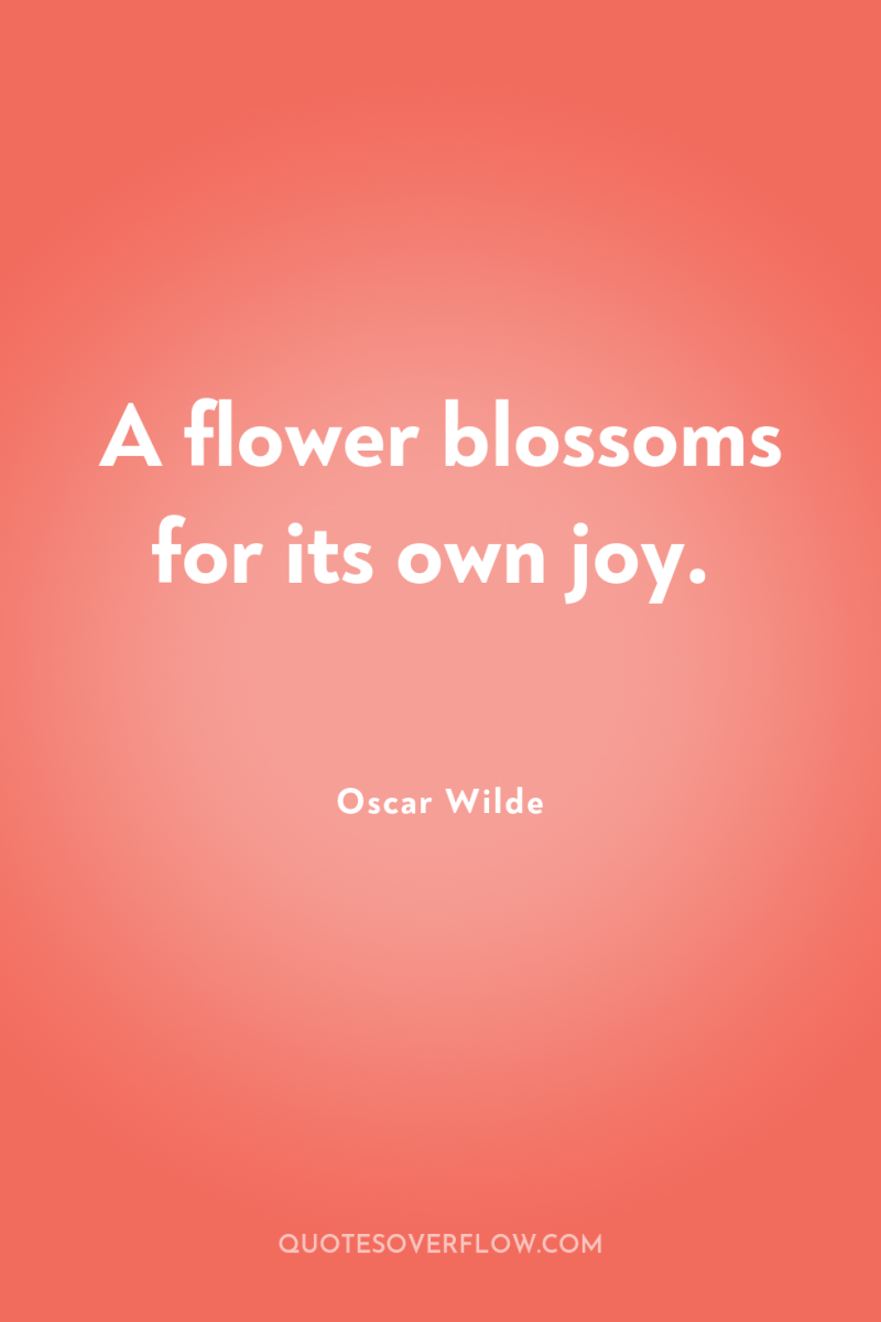 A flower blossoms for its own joy. 