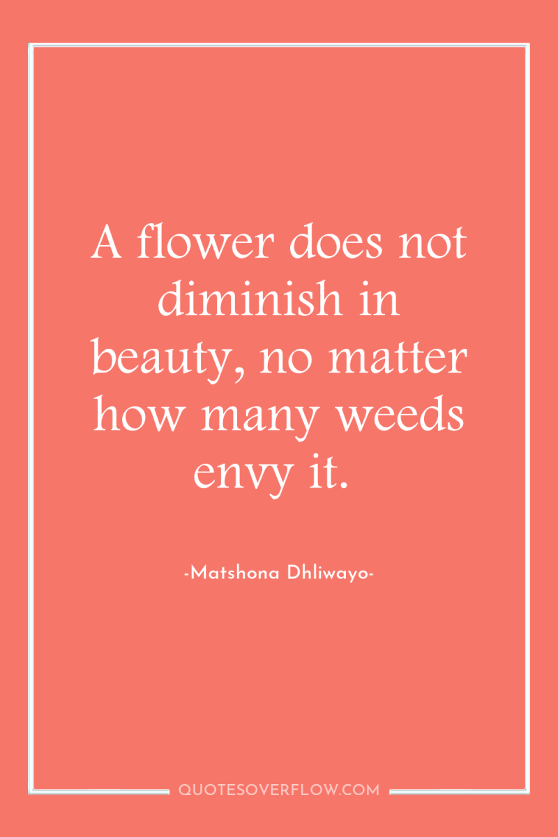 A flower does not diminish in beauty, no matter how...