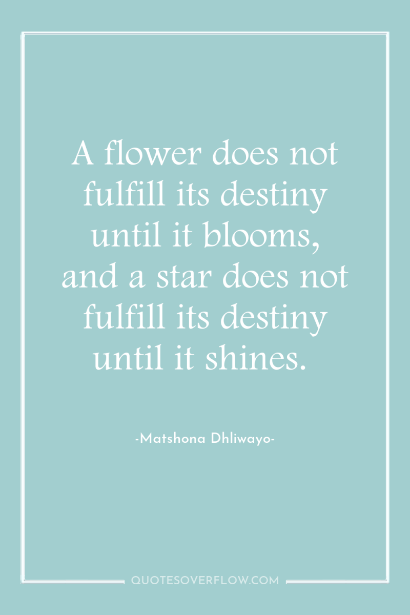 A flower does not fulfill its destiny until it blooms,...