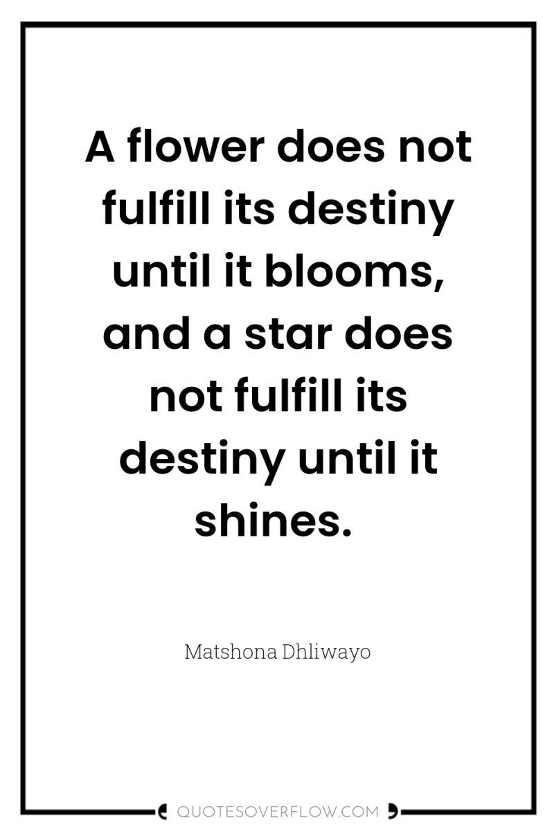 A flower does not fulfill its destiny until it blooms,...
