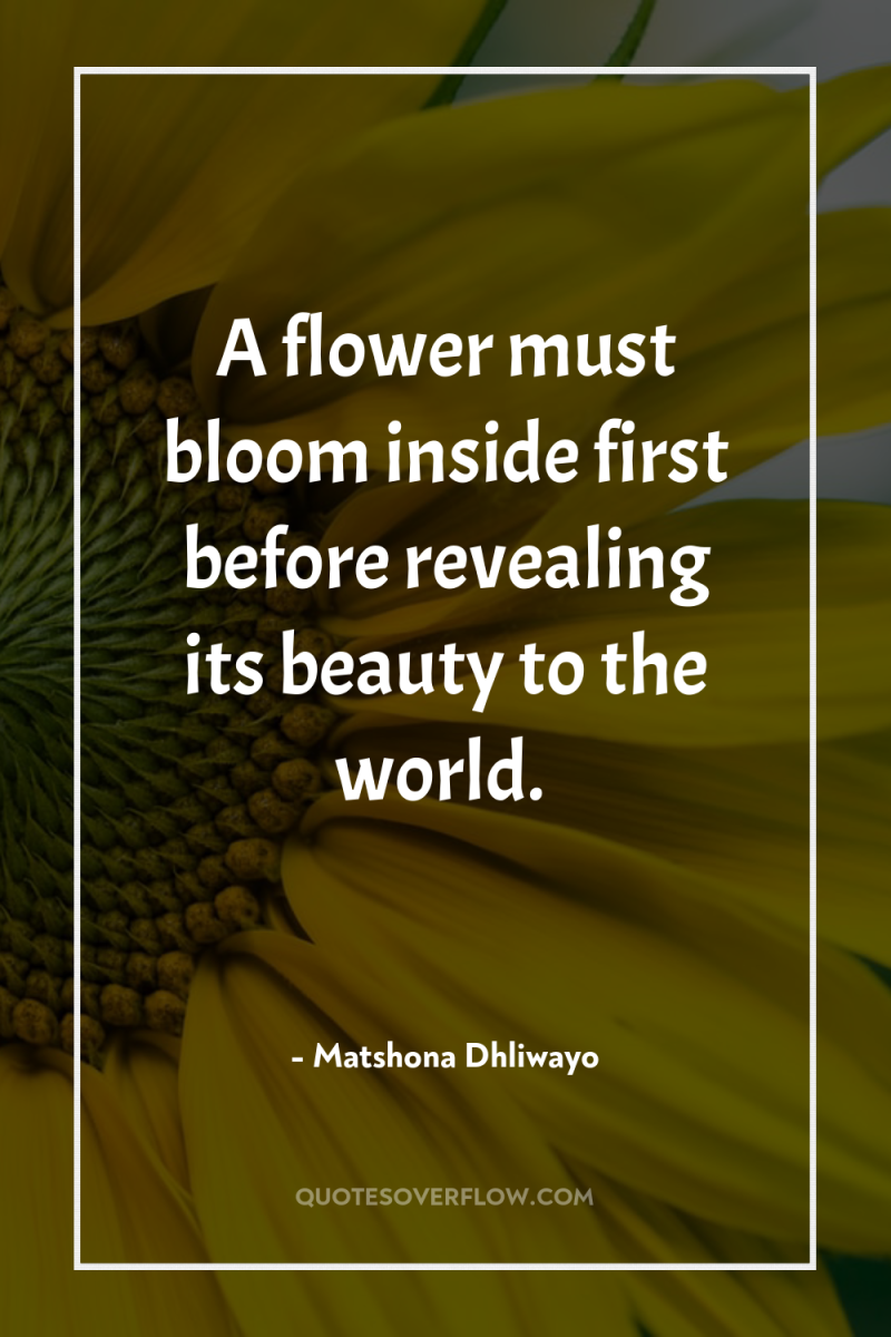 A flower must bloom inside first before revealing its beauty...