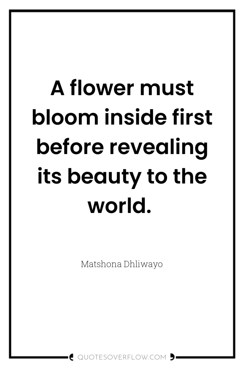 A flower must bloom inside first before revealing its beauty...