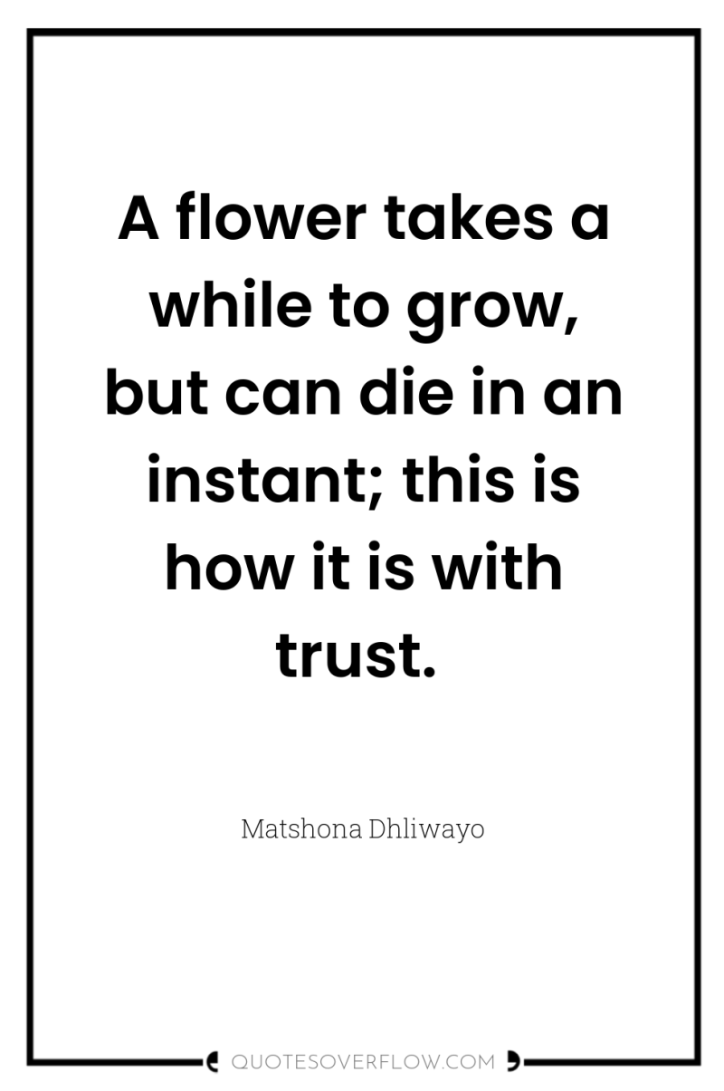 A flower takes a while to grow, but can die...