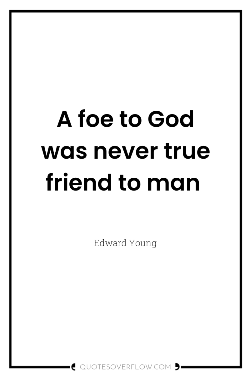 A foe to God was never true friend to man 