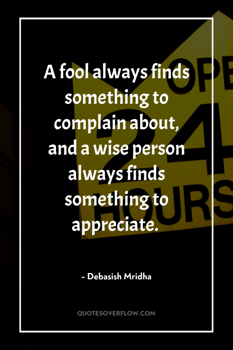 A fool always finds something to complain about, and a...