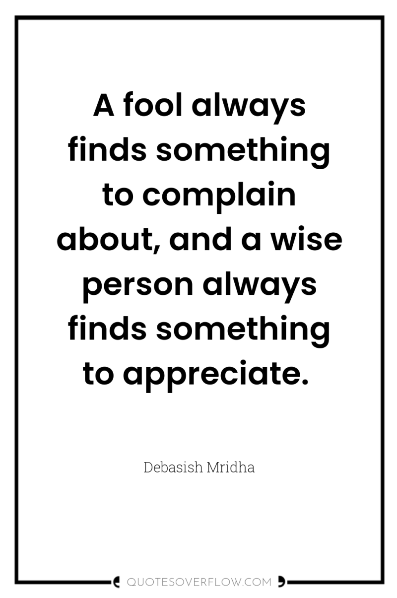 A fool always finds something to complain about, and a...