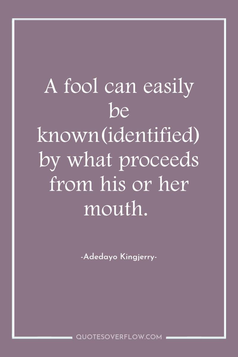 A fool can easily be known(identified) by what proceeds from...