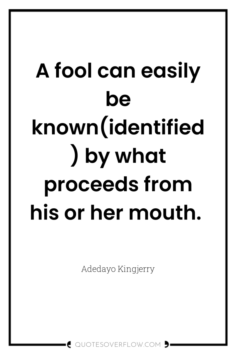 A fool can easily be known(identified) by what proceeds from...