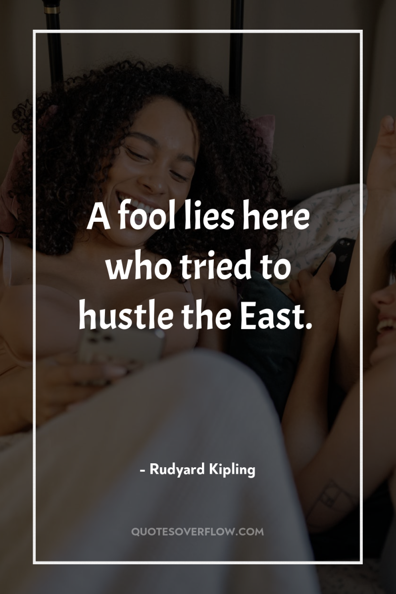 A fool lies here who tried to hustle the East. 